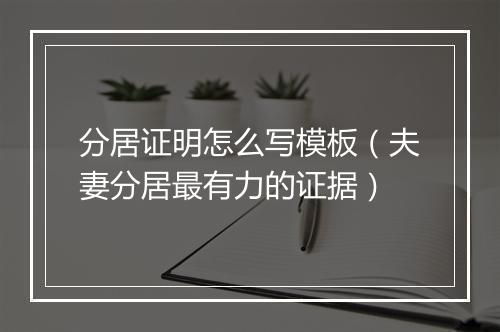 分居证明怎么写模板（夫妻分居最有力的证据）