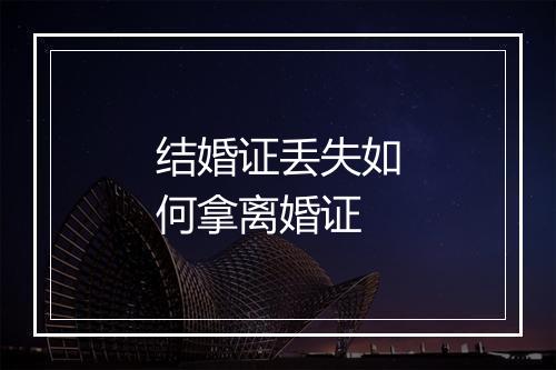 结婚证丢失如何拿离婚证