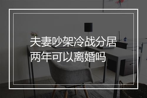 夫妻吵架冷战分居两年可以离婚吗
