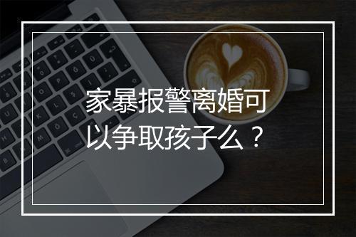 家暴报警离婚可以争取孩子么？