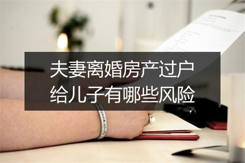 夫妻离婚房产过户给儿子有哪些风险