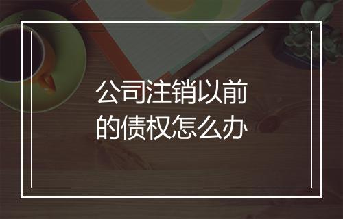 公司注销以前的债权怎么办