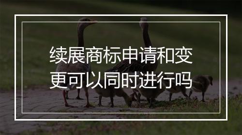 续展商标申请和变更可以同时进行吗