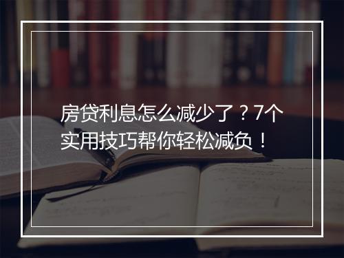 房贷利息怎么减少了？7个实用技巧帮你轻松减负！