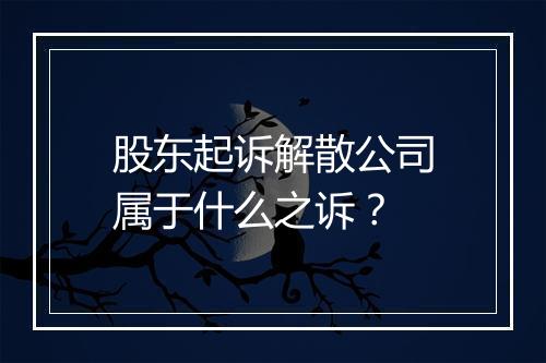 股东起诉解散公司属于什么之诉？