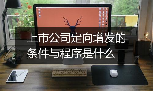 上市公司定向增发的条件与程序是什么