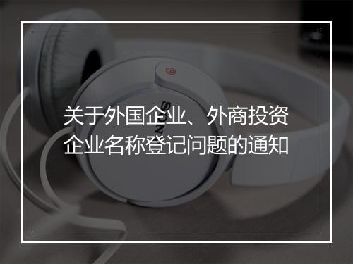 关于外国企业、外商投资企业名称登记问题的通知