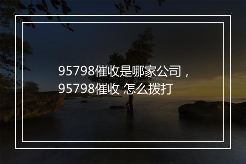 95798催收是哪家公司，95798催收 怎么拨打