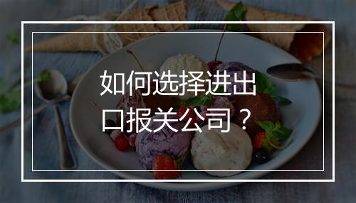 如何选择进出口报关公司？