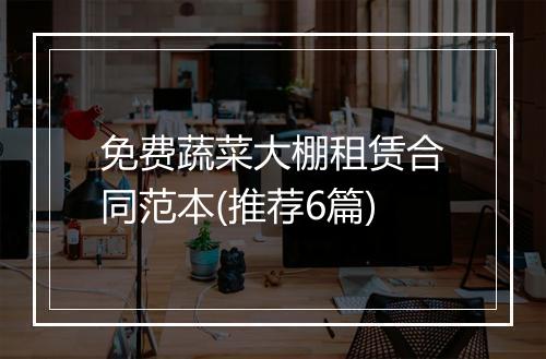 免费蔬菜大棚租赁合同范本(推荐6篇)
