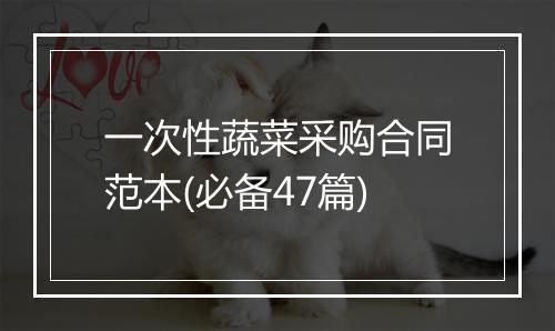 一次性蔬菜采购合同范本(必备47篇)