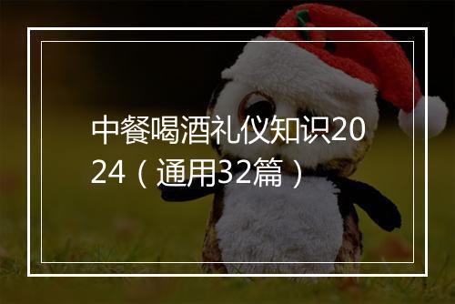 中餐喝酒礼仪知识2024（通用32篇）