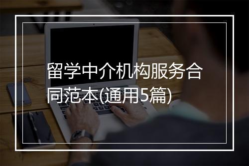 留学中介机构服务合同范本(通用5篇)