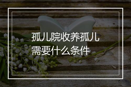 孤儿院收养孤儿需要什么条件