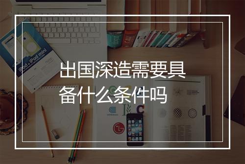 出国深造需要具备什么条件吗