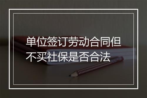 单位签订劳动合同但不买社保是否合法
