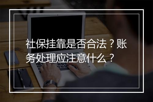 社保挂靠是否合法？账务处理应注意什么？