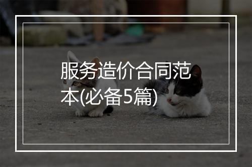 服务造价合同范本(必备5篇)