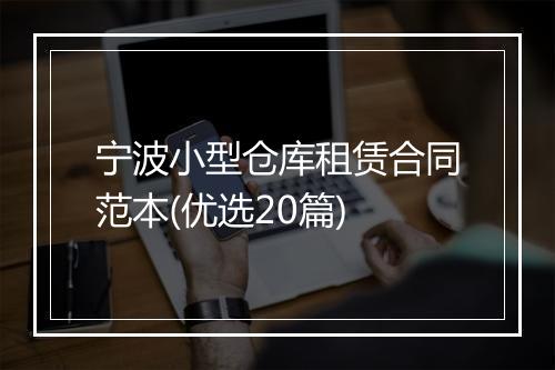 宁波小型仓库租赁合同范本(优选20篇)