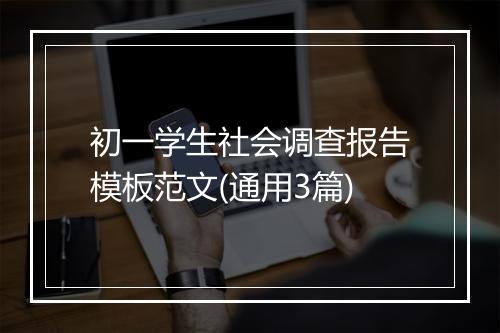 初一学生社会调查报告模板范文(通用3篇)
