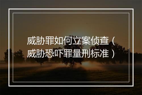 威胁罪如何立案侦查（威胁恐吓罪量刑标准）