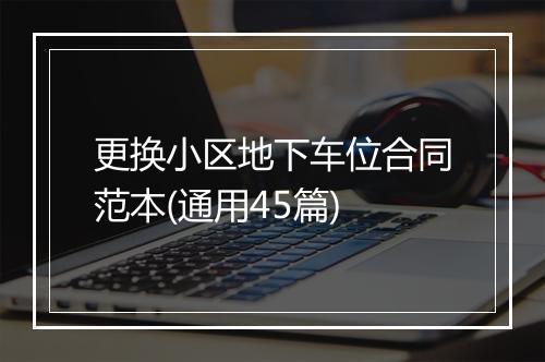 更换小区地下车位合同范本(通用45篇)