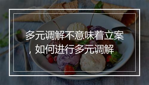 多元调解不意味着立案，如何进行多元调解