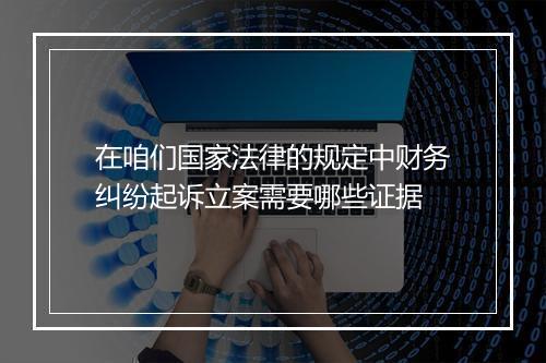 在咱们国家法律的规定中财务纠纷起诉立案需要哪些证据