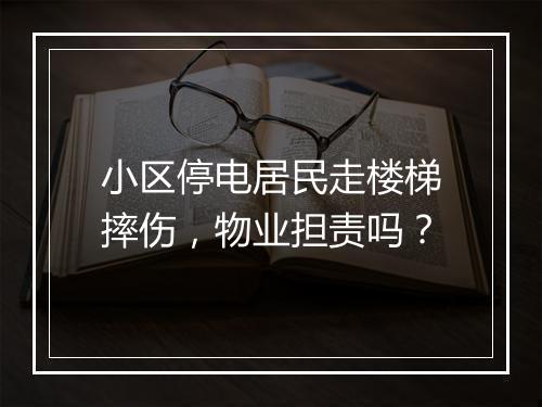 小区停电居民走楼梯摔伤，物业担责吗？