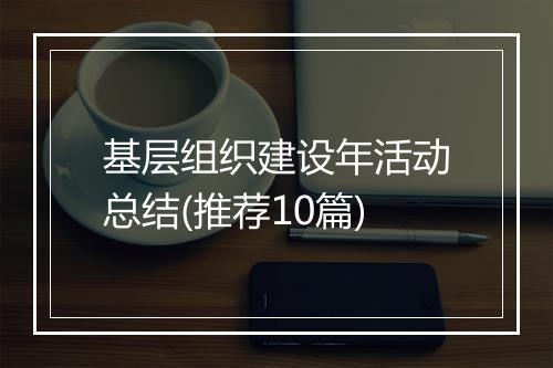 基层组织建设年活动总结(推荐10篇)