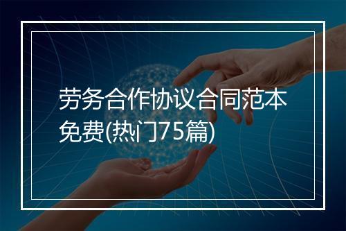 劳务合作协议合同范本免费(热门75篇)