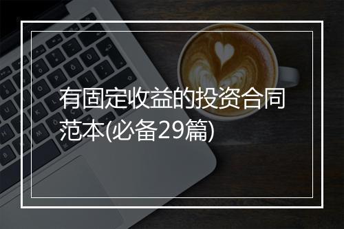 有固定收益的投资合同范本(必备29篇)