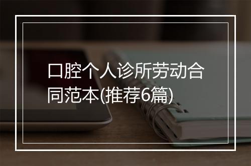 口腔个人诊所劳动合同范本(推荐6篇)
