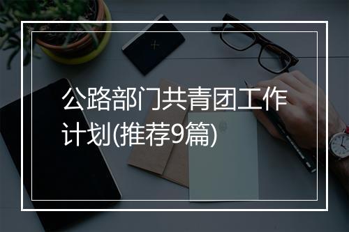 公路部门共青团工作计划(推荐9篇)