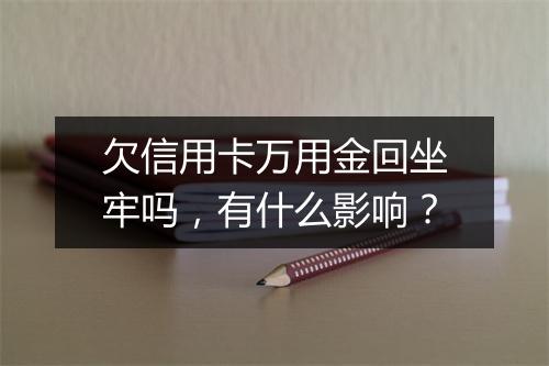 欠信用卡万用金回坐牢吗，有什么影响？