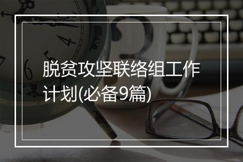 脱贫攻坚联络组工作计划(必备9篇)