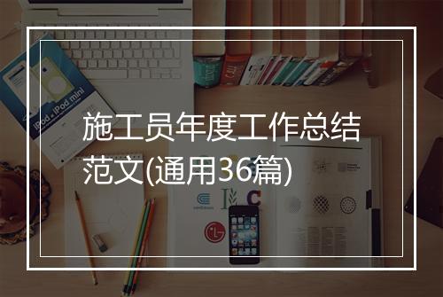 施工员年度工作总结范文(通用36篇)