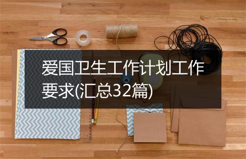 爱国卫生工作计划工作要求(汇总32篇)