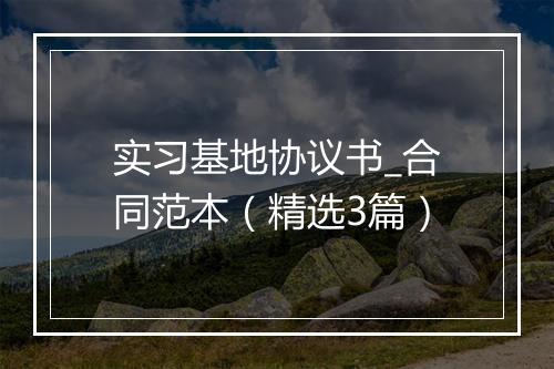 实习基地协议书_合同范本（精选3篇）