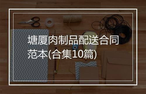 塘厦肉制品配送合同范本(合集10篇)
