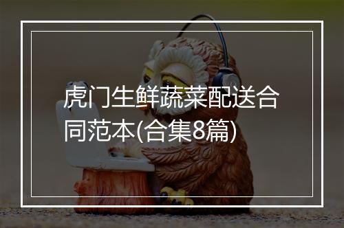虎门生鲜蔬菜配送合同范本(合集8篇)