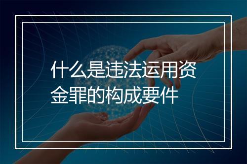 什么是违法运用资金罪的构成要件