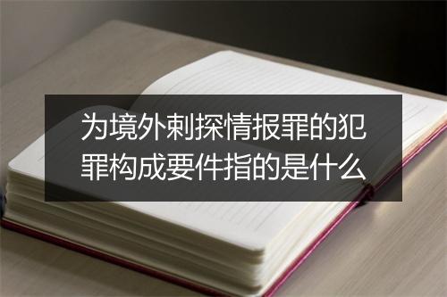 为境外剌探情报罪的犯罪构成要件指的是什么