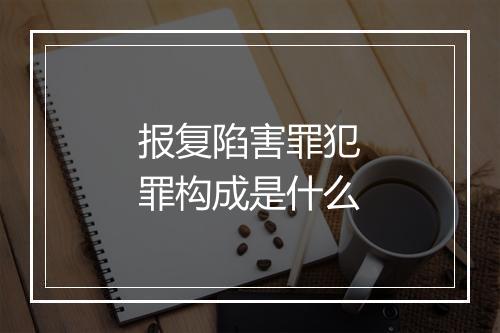 报复陷害罪犯罪构成是什么
