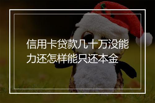 信用卡贷款几十万没能力还怎样能只还本金