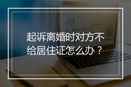 起诉离婚时对方不给居住证怎么办？