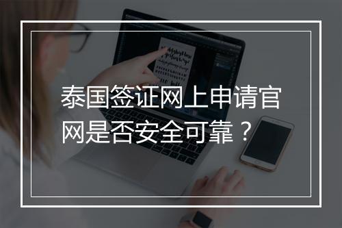 泰国签证网上申请官网是否安全可靠？