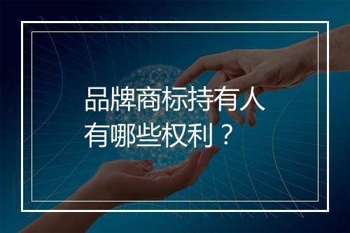 品牌商标持有人有哪些权利？