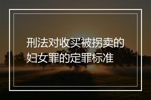 刑法对收买被拐卖的妇女罪的定罪标准