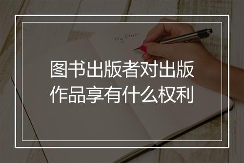 图书出版者对出版作品享有什么权利